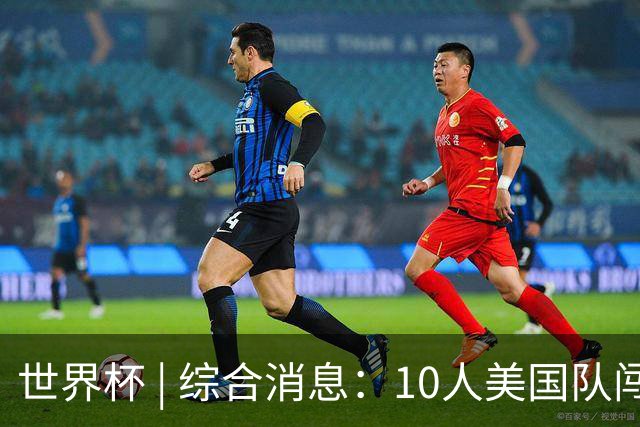 世界杯 | 综合消息：10人美国队闯入16强 英格兰、比利时绝境逆转