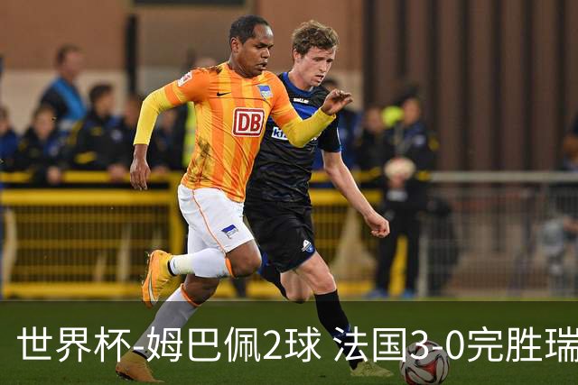 世界杯-姆巴佩2球 法国3-0完胜瑞典将战巴拉圭