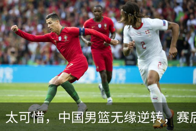 太可惜，中国男篮无缘逆转，赛后评分，张懿赵杰最佳，一首发0分
