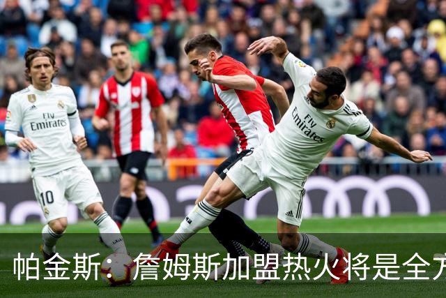 帕金斯：詹姆斯加盟热火将是全方位升级 他接球投能力一直在提升
