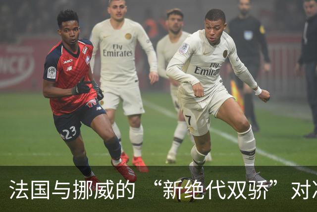 法国与挪威的 “新绝代双骄”对决成为世界杯焦点