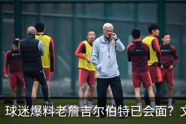 球迷爆料老詹吉尔伯特已会面？文胖：不清楚 但14年他们就会面过