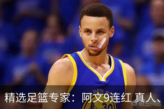 精选足篮专家：阿文9连红 真人、卢西奥、老伟8连红